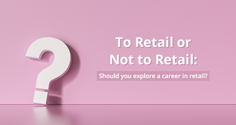 To Retail or not to Retail: Should you Explore or Career in Retail?