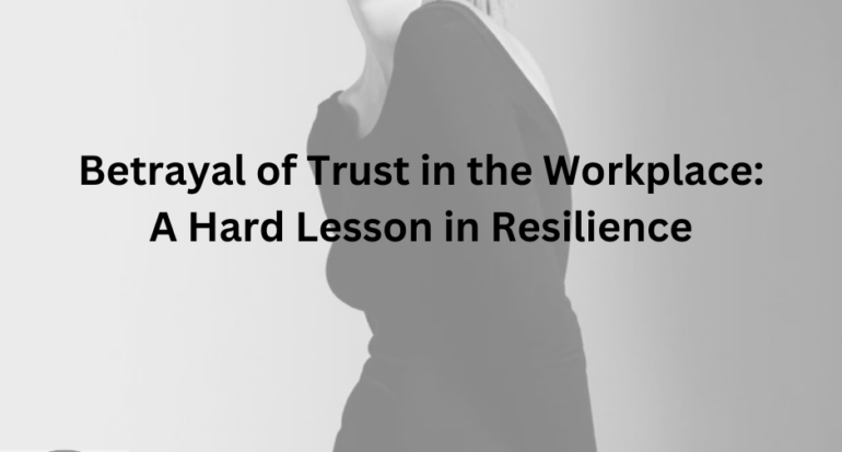 Betrayal of Trust in the Workplace: A Hard Lesson in Resilience