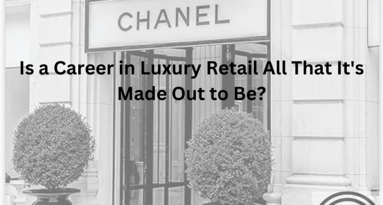 Is a Career in Luxury Retail All That It’s Made Out to Be?