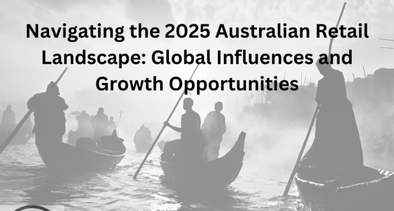 Navigating the 2025 Australian Retail Landscape: Global Influences and Growth Opportunities