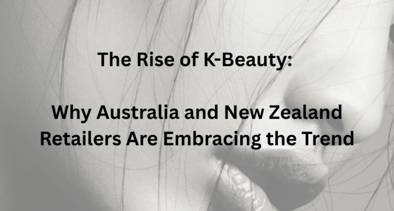 The Rise of K-Beauty: Why Australia and New Zealand Retailers Are Embracing the Trend
